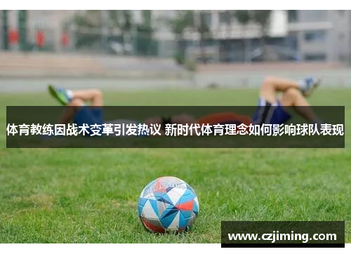 体育教练因战术变革引发热议 新时代体育理念如何影响球队表现
