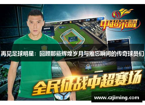再见足球明星：回顾那些辉煌岁月与难忘瞬间的传奇球员们