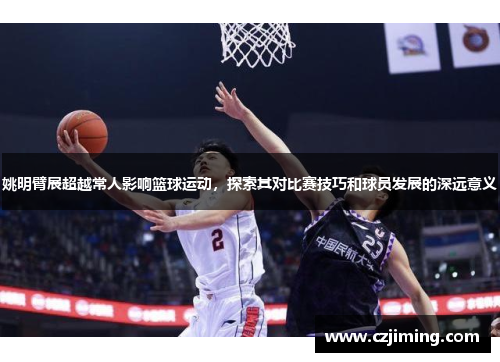 姚明臂展超越常人影响篮球运动，探索其对比赛技巧和球员发展的深远意义