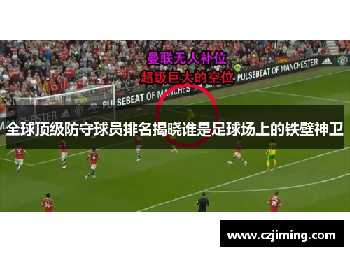 全球顶级防守球员排名揭晓谁是足球场上的铁壁神卫