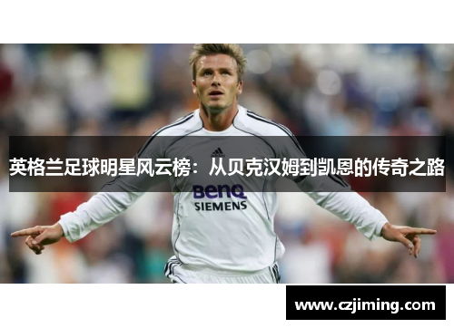 英格兰足球明星风云榜：从贝克汉姆到凯恩的传奇之路