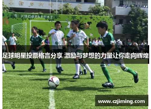 足球明星投票格言分享 激励与梦想的力量让你走向辉煌