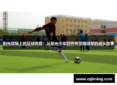 阳光球场上的足球传奇：从阳光少年到世界顶级球星的成长故事