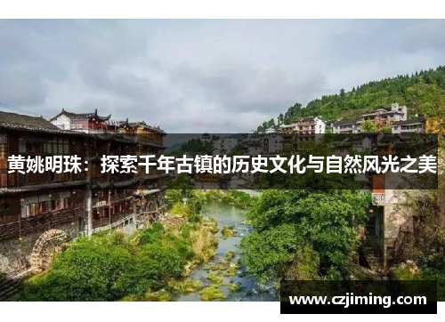 黄姚明珠：探索千年古镇的历史文化与自然风光之美