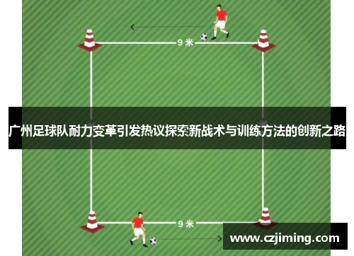 广州足球队耐力变革引发热议探索新战术与训练方法的创新之路