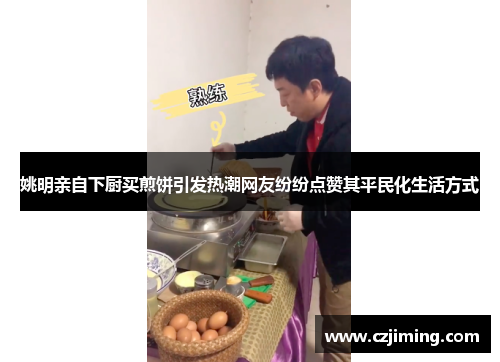 姚明亲自下厨买煎饼引发热潮网友纷纷点赞其平民化生活方式