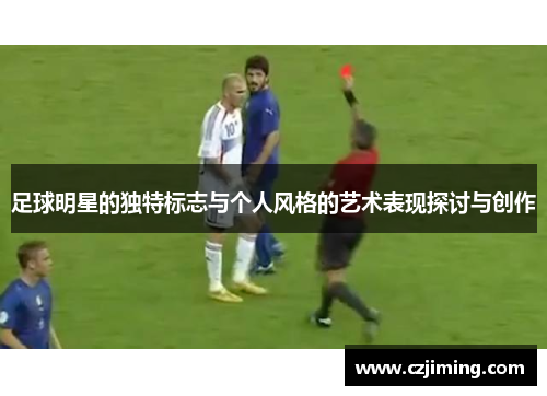 足球明星的独特标志与个人风格的艺术表现探讨与创作