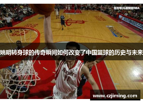 姚明转身球的传奇瞬间如何改变了中国篮球的历史与未来