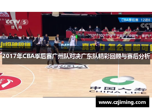 2017年CBA季后赛广州队对决广东队精彩回顾与赛后分析