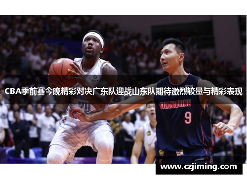 CBA季前赛今晚精彩对决广东队迎战山东队期待激烈较量与精彩表现