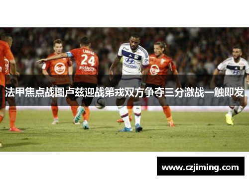法甲焦点战图卢兹迎战第戎双方争夺三分激战一触即发