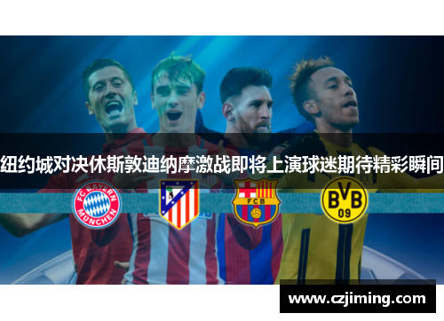 纽约城对决休斯敦迪纳摩激战即将上演球迷期待精彩瞬间