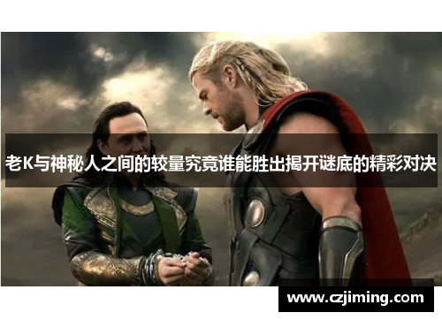 老K与神秘人之间的较量究竟谁能胜出揭开谜底的精彩对决